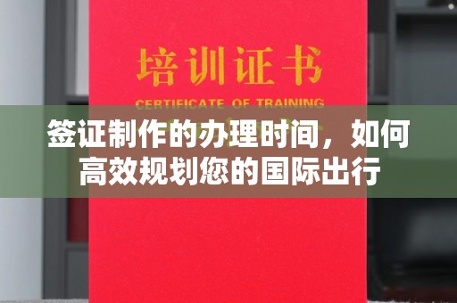秦州签证制作的办理时间，如何高效规划您的国际出行