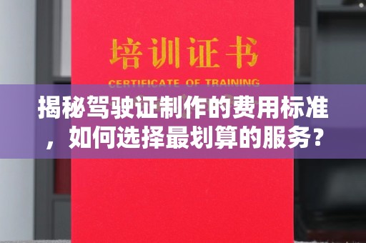 秦州揭秘驾驶证制作的费用标准，如何选择最划算的服务？