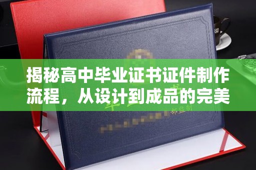 秦州揭秘高中毕业证书证件制作流程，从设计到成品的完美蜕变
