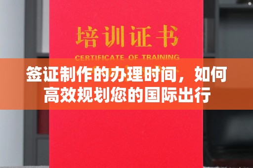 秦州签证制作的办理时间，如何高效规划您的国际出行