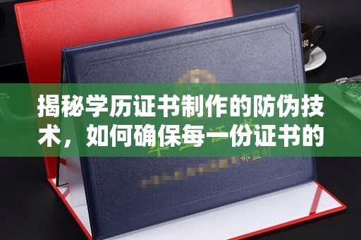 秦州揭秘学历证书制作的防伪技术，如何确保每一份证书的真实性