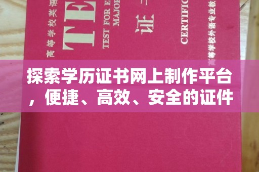 秦州探索学历证书网上制作平台，便捷、高效、安全的证件制作新选择
