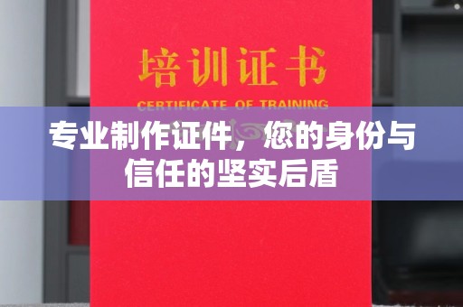 秦州专业制作证件，您的身份与信任的坚实后盾