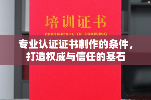 秦州专业认证证书制作的条件，打造权威与信任的基石