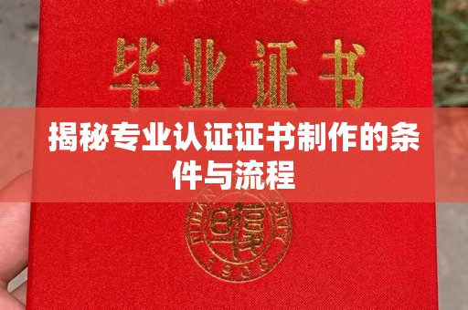 秦州揭秘专业认证证书制作的条件与流程