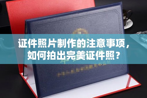 秦州证件照片制作的注意事项，如何拍出完美证件照？