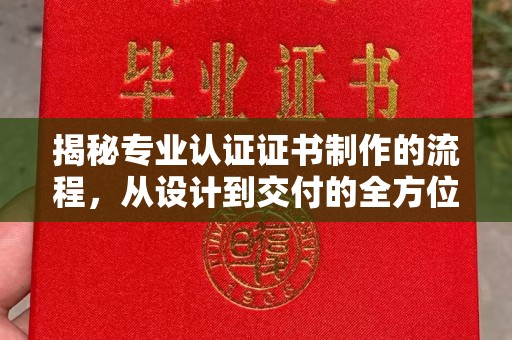 秦州揭秘专业认证证书制作的流程，从设计到交付的全方位指南