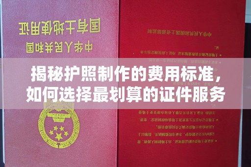 秦州揭秘护照制作的费用标准，如何选择最划算的证件服务？