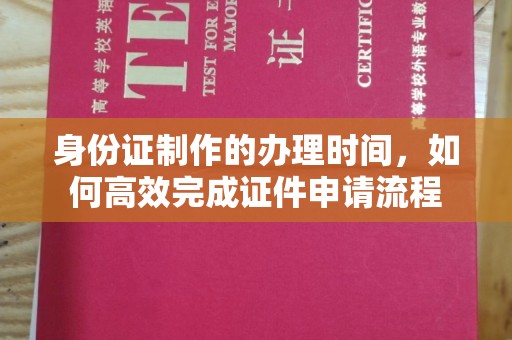秦州身份证制作的办理时间，如何高效完成证件申请流程
