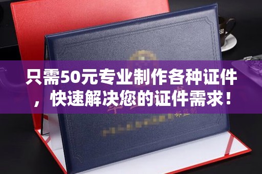 秦州只需50元专业制作各种证件，快速解决您的证件需求！
